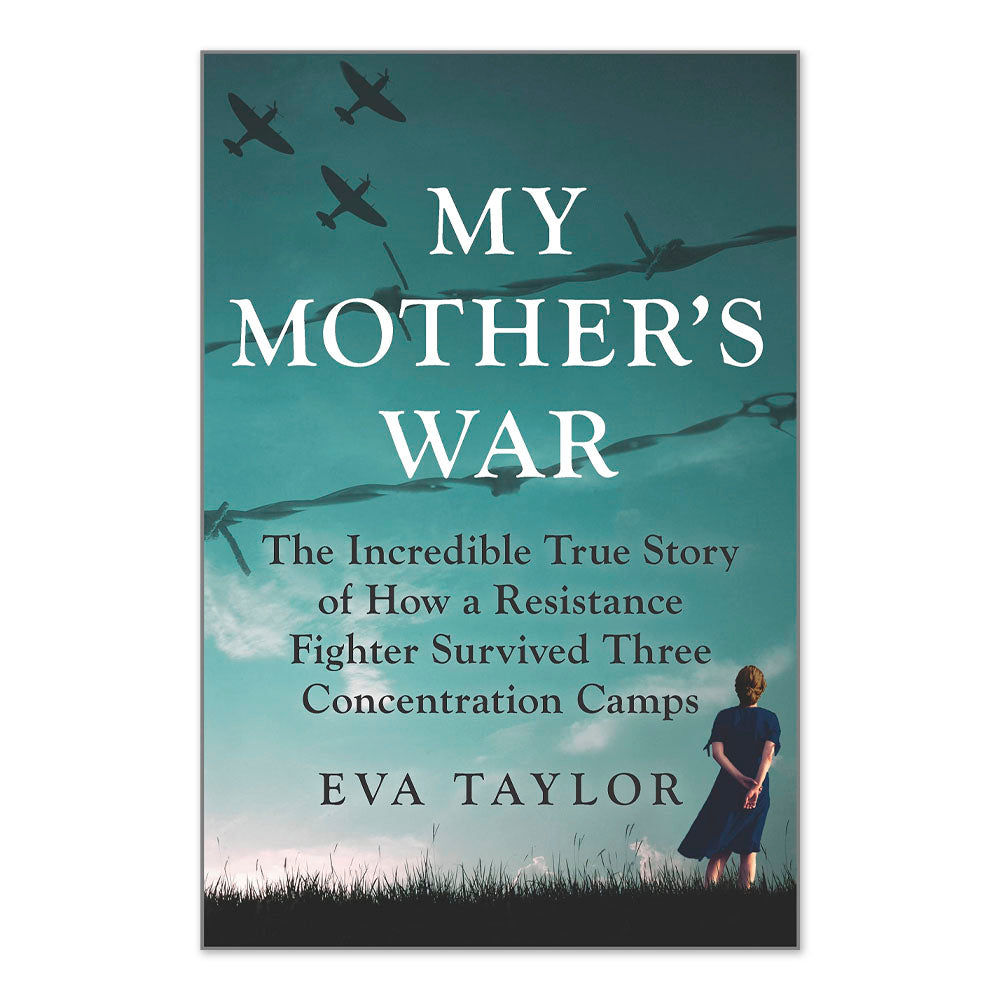 My Mother's War: The Incredible True Story of How a Resistance Fighter Survived Three Concentration Camps