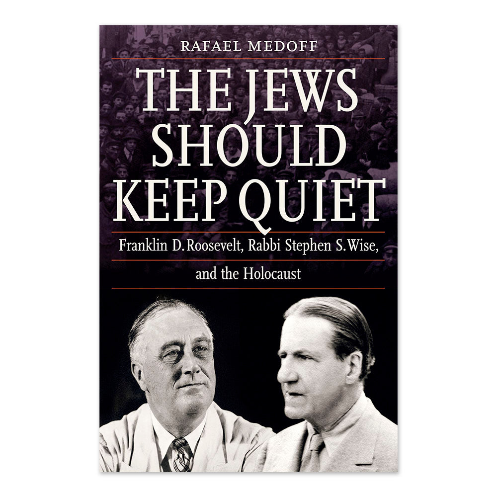 The Jews Should Keep Quiet: Franklin D. Roosevelt, Rabbi Stephen S. Wise, and the Holocaust