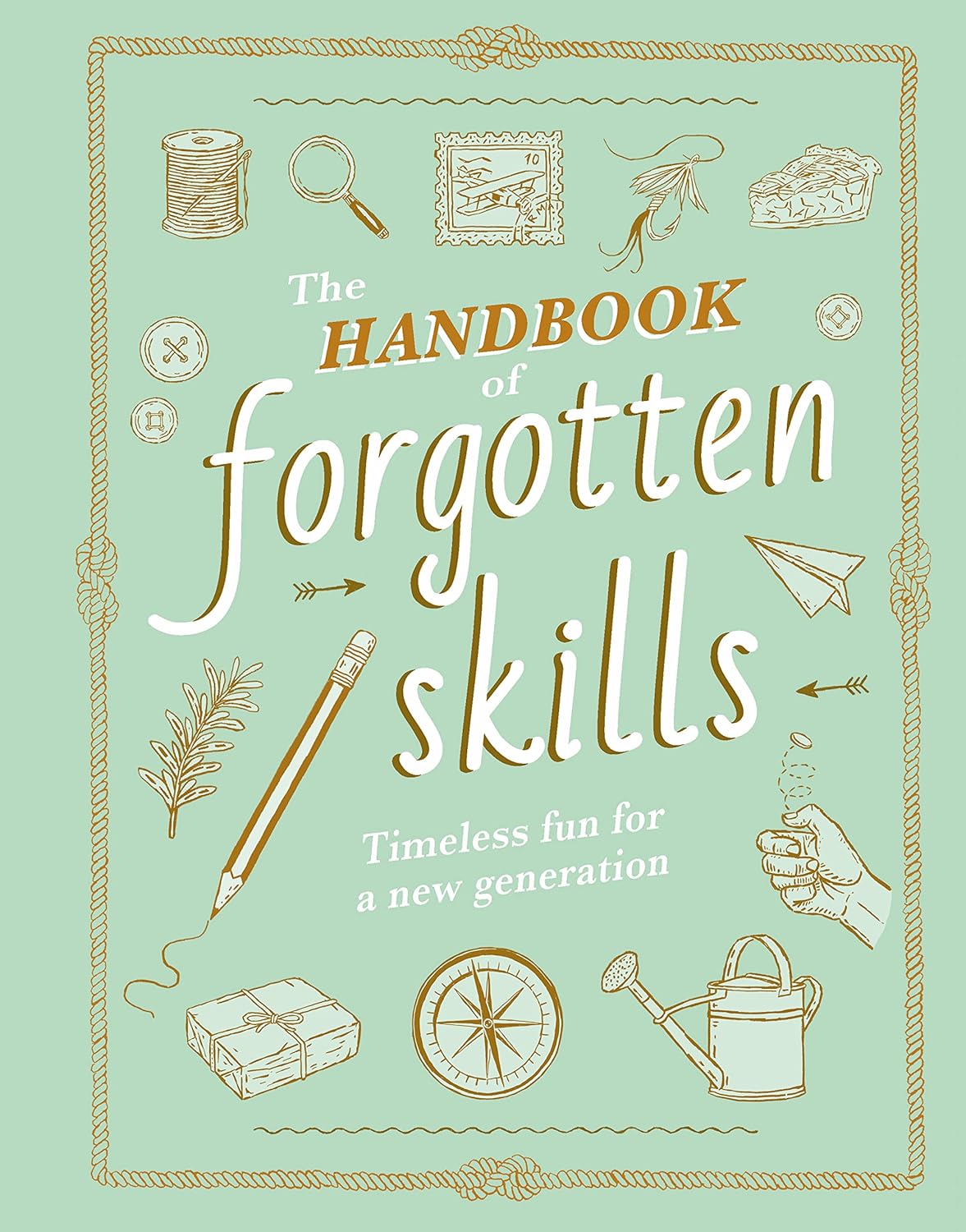 The Handbook of Forgotten Skills: Timeless Fun for a New Generation