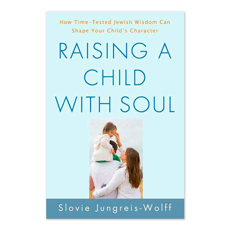 Raising a Child with Soul: How Time-Tested Jewish Wisdom Can Shape Your Child's Character