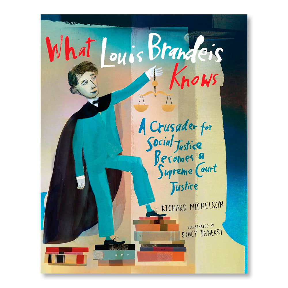 What Louis Brandeis Knows: A Crusader for Social Justice Becomes a Supreme Court Justice
