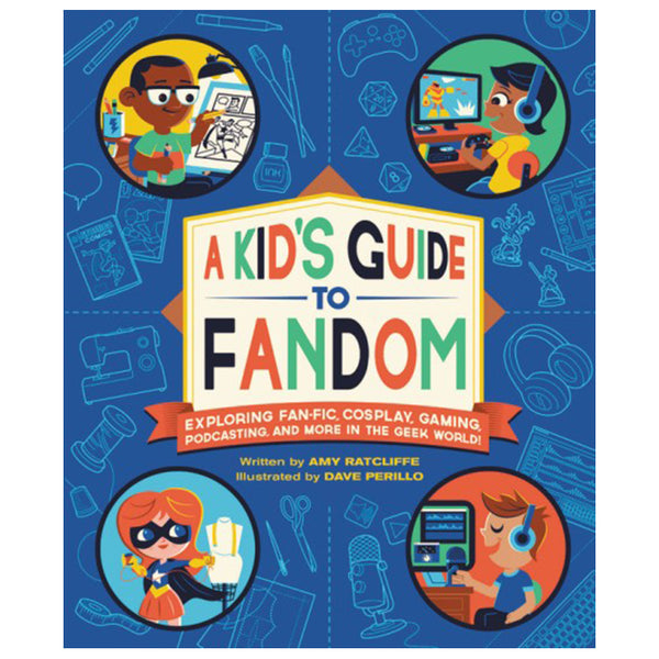 A Kid's Guide to Fandom:  Exploring Fan-Fic, Cosplay, Gaming, Podcasting, and More in the Geek World!