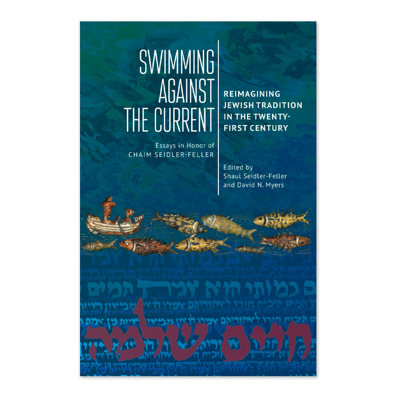 Swimming against the Current: Reimagining Jewish Tradition in the Twenty-First Century. Essays in Honor of Chaim Seidler-Feller