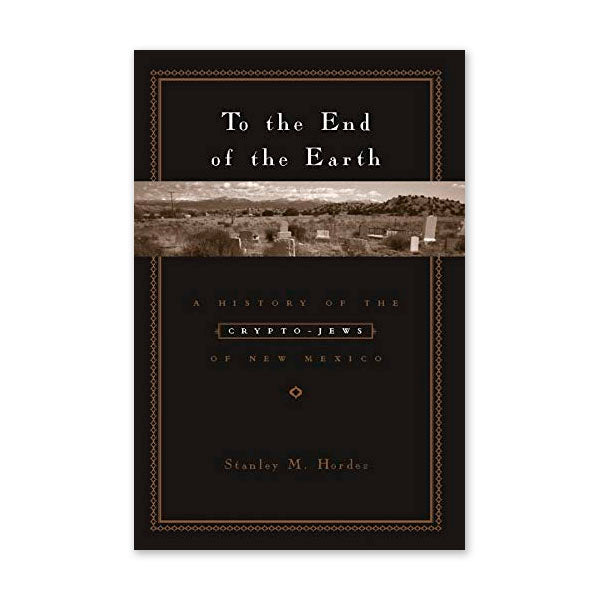 To the End of the Earth: A History of the Crypto-Jews of New Mexico
