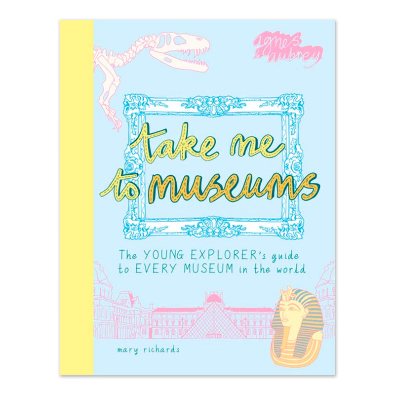 Take Me To Museums: The Young Explorer’s Guide to Every Museum in the World