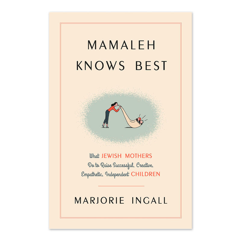 Mamaleh Knows Best: What Jewish Mothers Do to Raise Successful, Creative, Empathetic, Independent Children