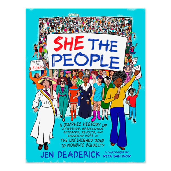 She the People: A Graphic History of Uprisings, Breakdowns, Setbacks, Revolts, and Enduring Hope on the Unfinished Road to Women's Equality