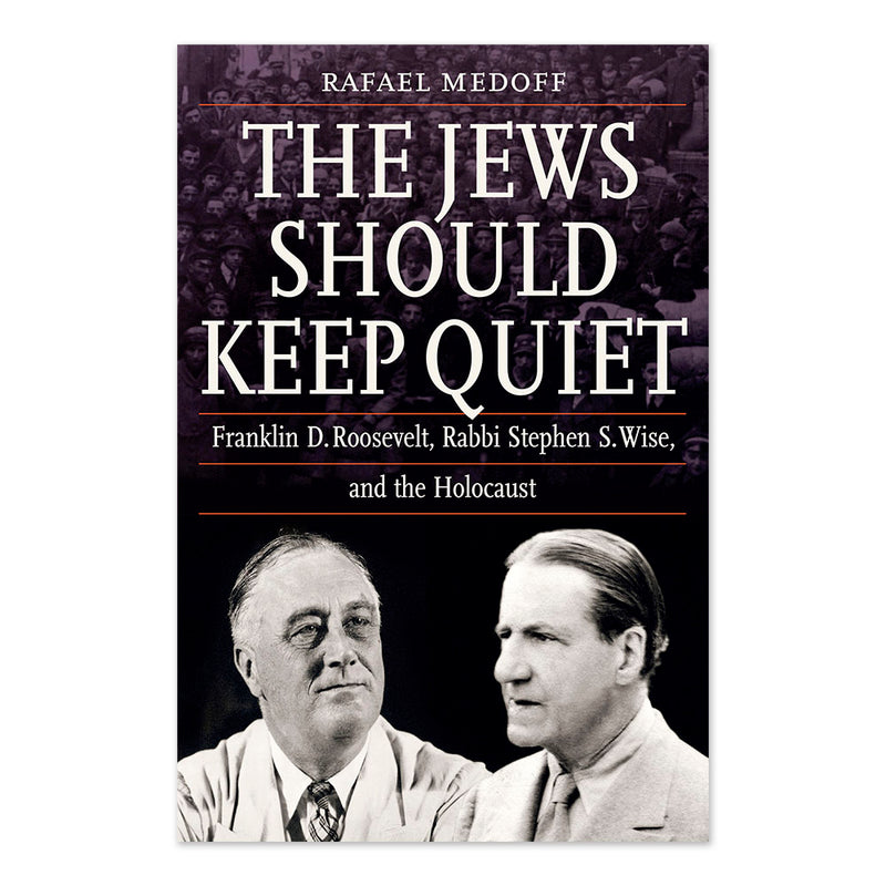 The Jews Should Keep Quiet: Franklin D. Roosevelt, Rabbi Stephen S. Wise, and the Holocaust
