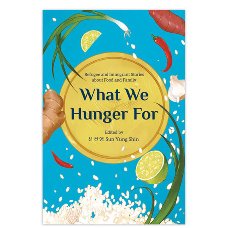 What We Hunger For: Refugee and Immigrant Stories about Food and Family